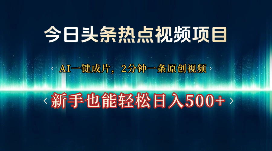 今日头条热点视频项目， AI一键成片，2分钟一条原创视频，新手也能轻松日入500+