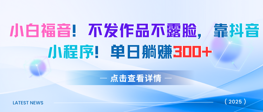 小白福音！不发作品不露脸，靠抖音小程序！单日躺赚300+