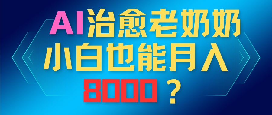 AI治愈老奶奶小白也能月入8000？