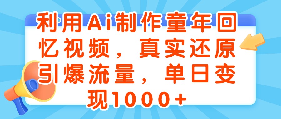 利用Ai制作童年回忆视频，真实还原引爆流量，单日变现1000+