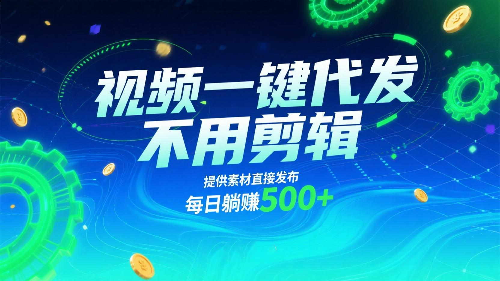 视频一键代发，不用剪辑，提供素材直接发布，有播放就有收益，每日躺赚500+