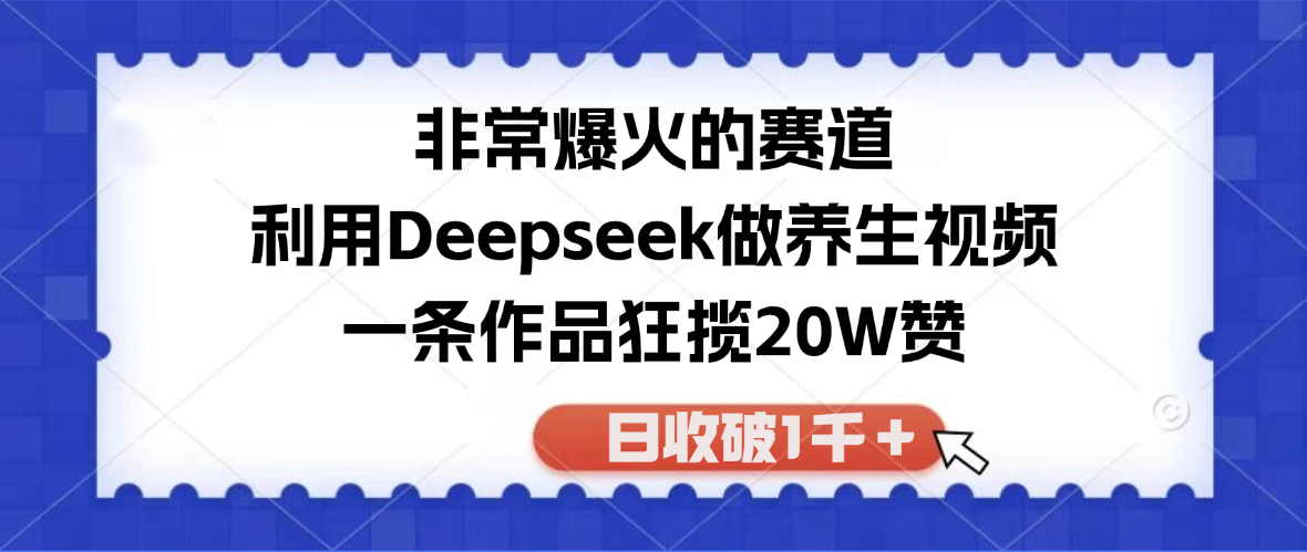 非常爆火的赛道，利用Deepseek做养生视频，一条作品狂揽20W赞，日收破1千＋