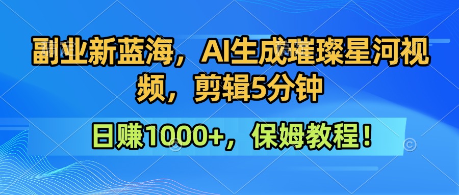 副业新蓝海，AI生成璀璨星河视频，剪辑5分钟日赚1000+，保姆教程！