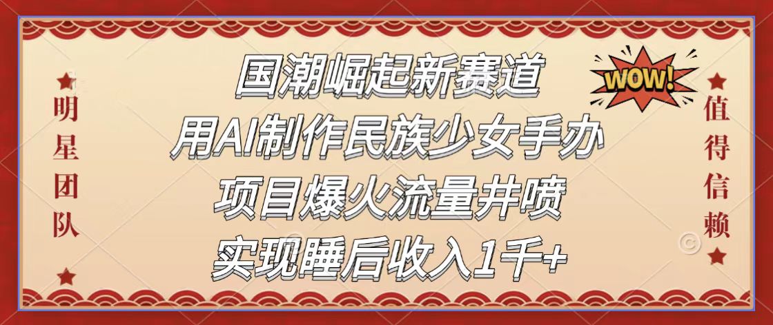 国潮崛起新赛道,用AI制作民族少女手办,项目爆火,流量井喷,实现睡后收入1千+