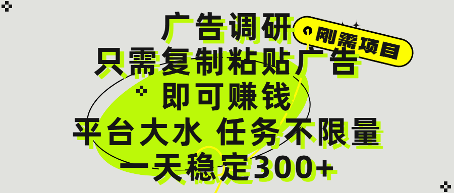 广告调研项目,只需复制粘贴广告即可赚钱,平台大水,任务不限量,一天300+