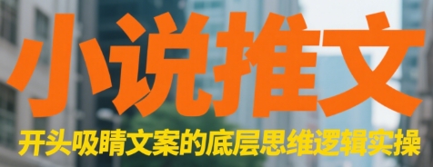 小说推文 开头吸睛文案的底层思维逻辑实操