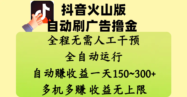 抖音火山版自动刷广告撸金 ,全程脱离人工自动运行,自动赚收益,一天150~300,多机多赚,收益无上限