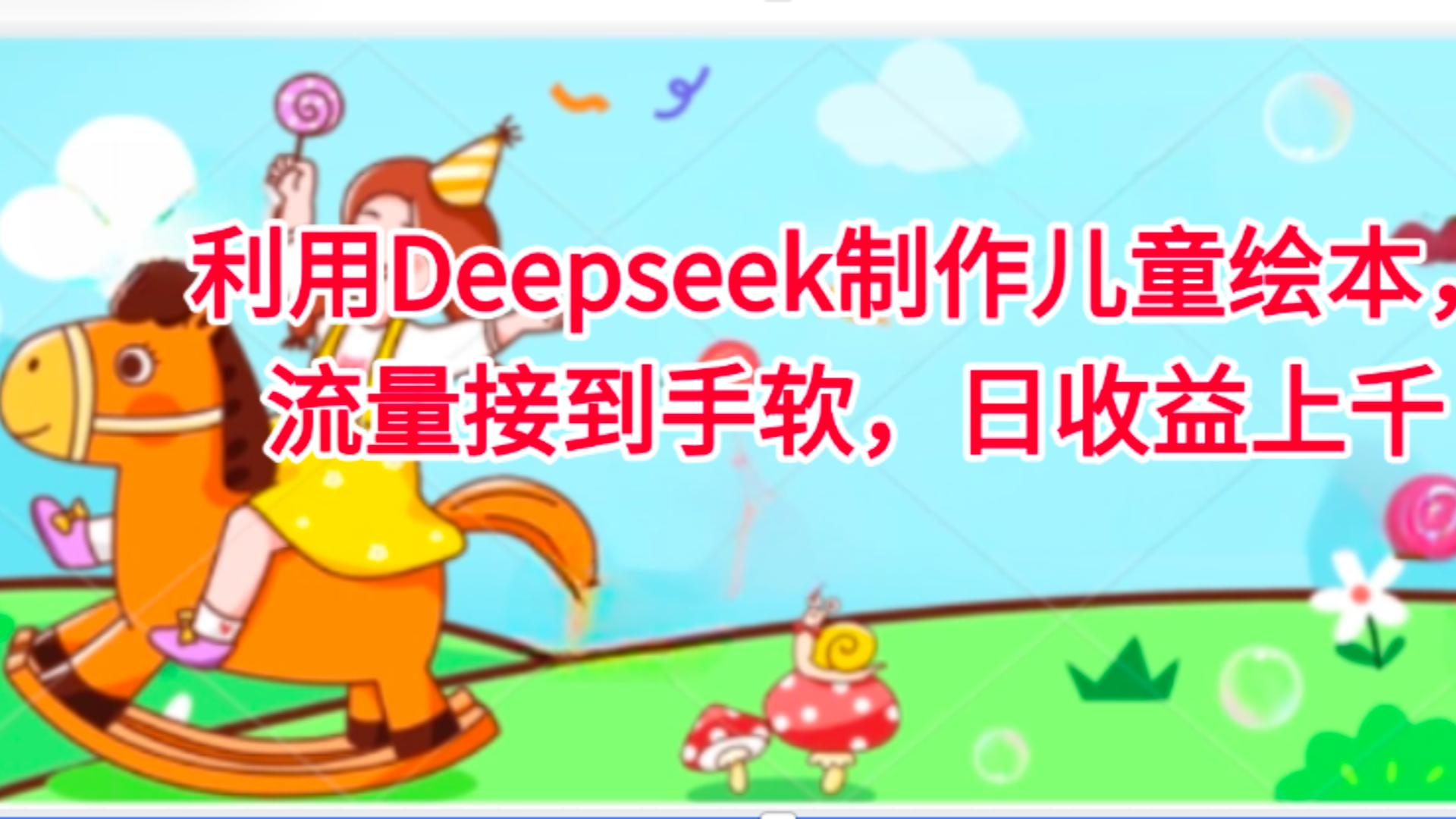 利用Deepseek制作儿童绘本，流量接到手软，日收益上千