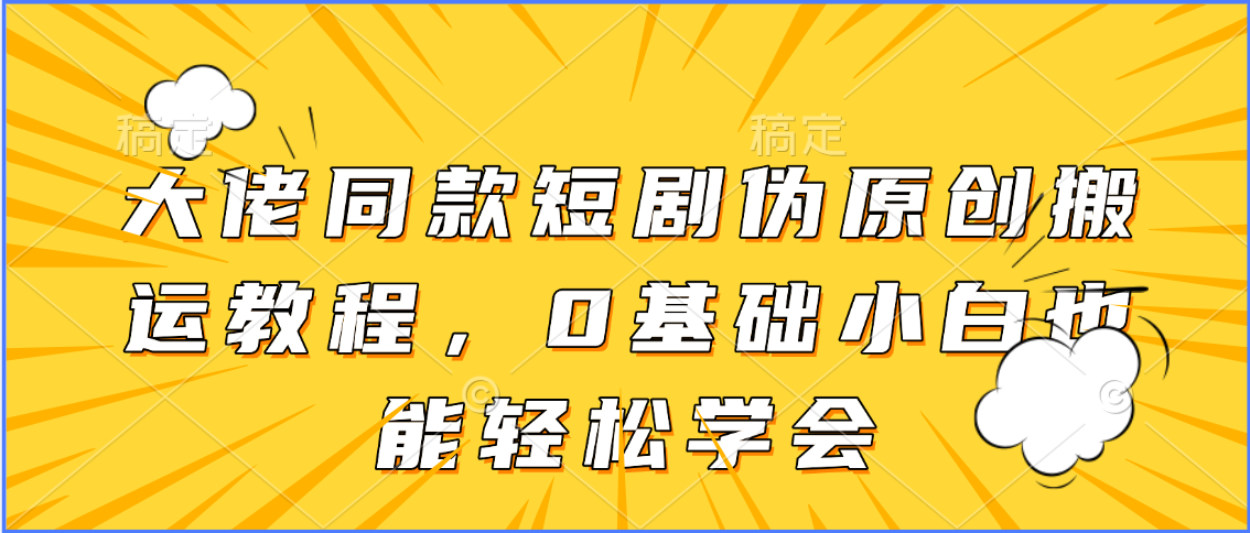 最新短剧搬运伪原创教程，小白也能轻松学会