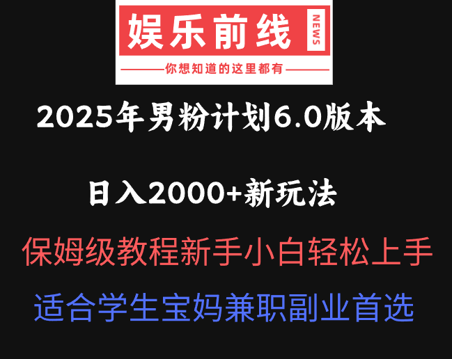 2025年男粉计划6.0版本，日入2000+新玩法，保姆级教程新手小白轻松上手，适合学生宝妈兼职副业首选