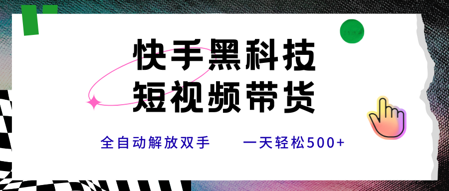 快手黑科技短视频带货,条条原创无脑搬运,新手轻松一天500+