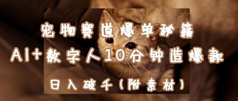 宠物赛道爆单秘籍：AI+数字人10分钟造爆款，日入破千
