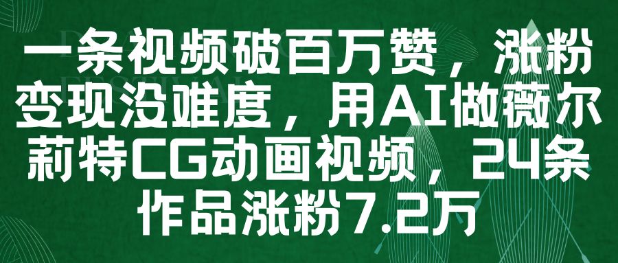 一条视频破百万赞,涨粉变现没难度,用AI做薇尔莉特CG动画视频,24条作品涨粉7.2万