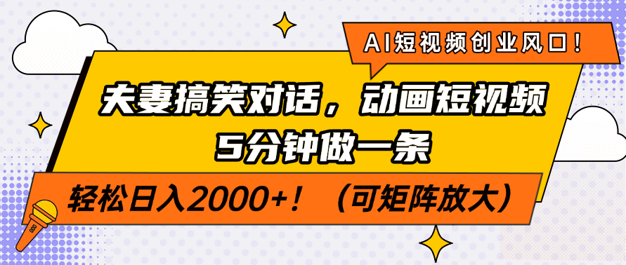 AI短视频创业风口!夫妻搞笑对话,动画短视频5分钟做一条,轻松日入2000+!(可矩阵放大)