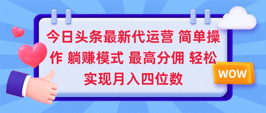 2025今日头条代运营懒人玩法 简单操作 躺赚模式 最高分佣 轻松月入四位数