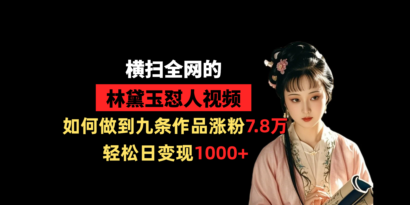 横扫全网的林黛玉怼人视频,如何做到九条作品涨粉7.8万,轻松日变现1000+