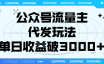 公众号流量主,代发玩法,单日收益破3000+