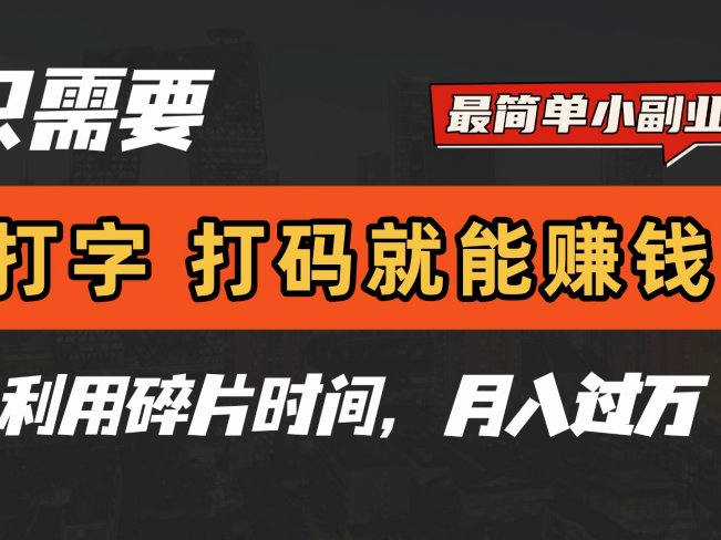 只需要打字,打码,就能赚钱?最简单的赚钱小副业,利用碎片时间,月入过万!